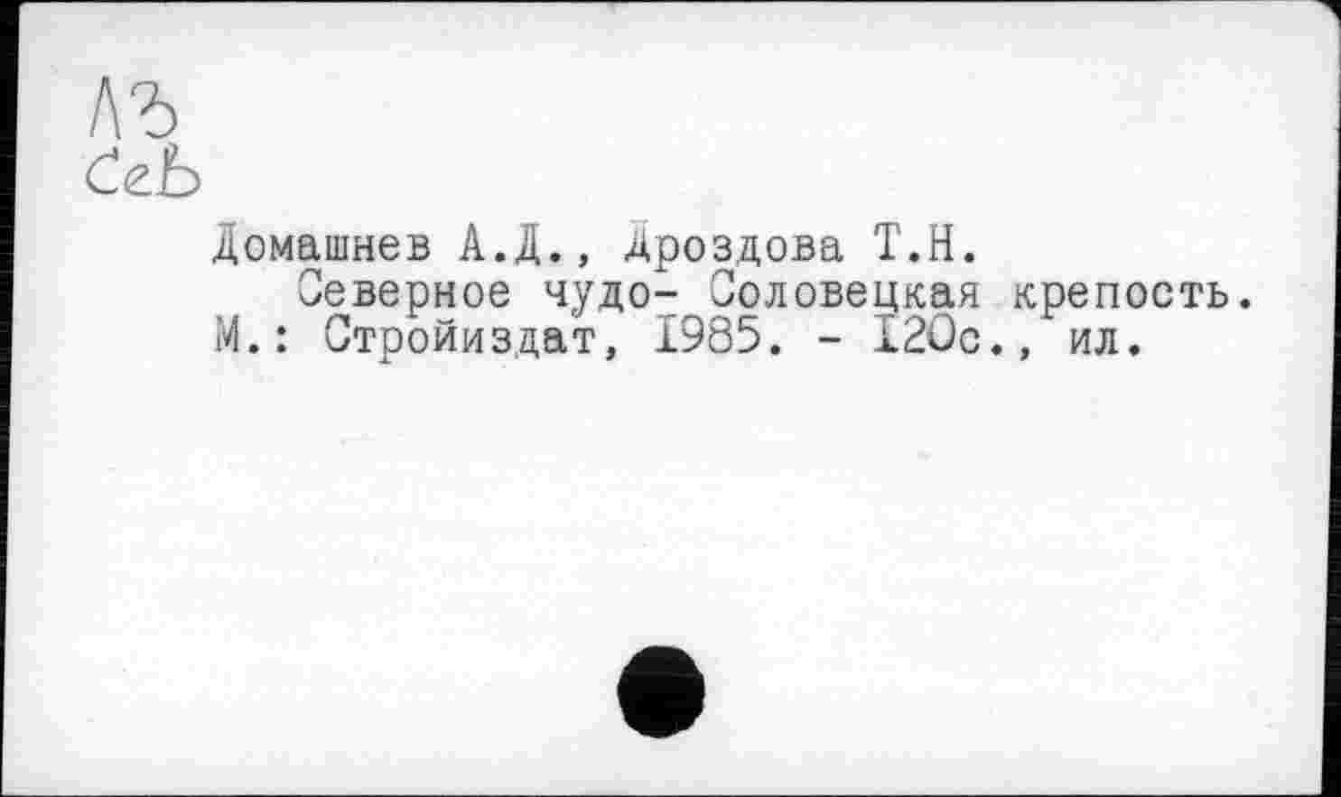 ﻿Домашнев А.Д., Дроздова Т.Н.
Северное чудо- Соловецкая крепость. И.: Стройиздат, 1985. - 120с., ил.